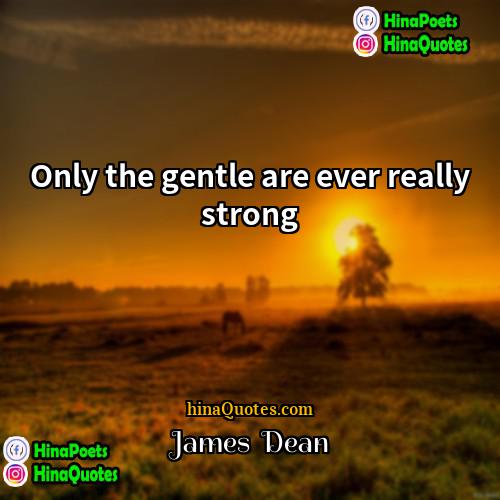 James  Dean Quotes | Only the gentle are ever really strong.
